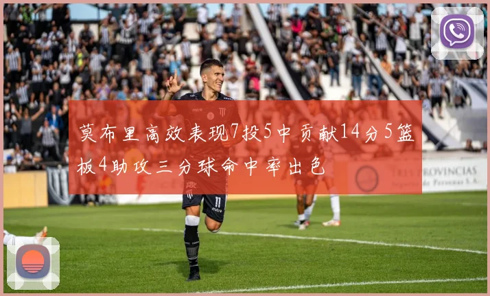 莫布里高效表现7投5中贡献14分5篮板4助攻三分球命中率出色